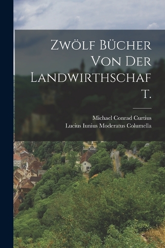 Zwölf Bücher von der Landwirthschaft.