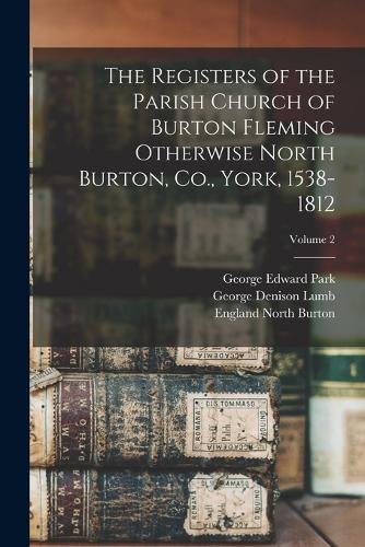 The Registers of the Parish Church of Burton Fleming Otherwise North Burton, Co., York, 1538-1812; Volume 2