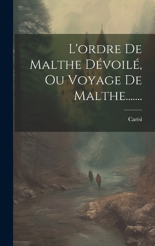 L'ordre De Malthe Dévoilé, Ou Voyage De Malthe.......