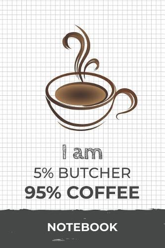I am 5% Butcher 95% Coffee Notebook: Funny Butcher Coffee Journal with 110 Blank Lined Pages / Planner / Career / Co-Worker / Job Gift (6 x 9 inches in size)