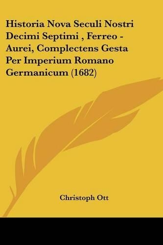 Historia Nova Seculi Nostri Decimi Septimi, Ferreo - Aurei, Complectens Gesta Per Imperium Romano Germanicum (1682)