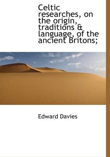 Celtic Researches, on the Origin, Traditions & Language, of the Ancient Britons;