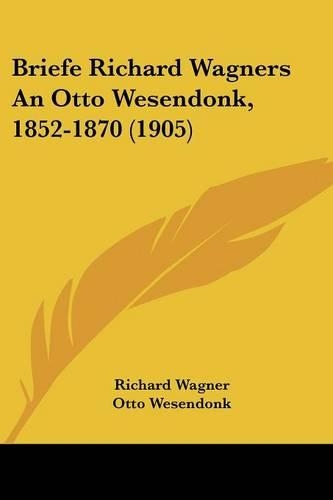 Briefe Richard Wagners An Otto Wesendonk, 1852-1870 (1905): (English)
