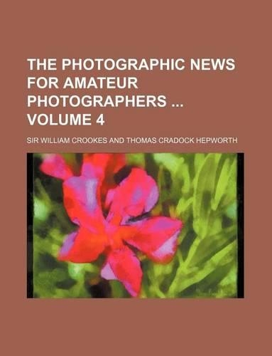 The Photographic News for Amateur Photographers Volume 4: (English)