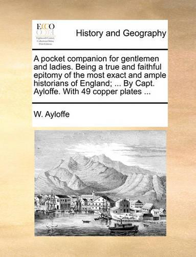 A Pocket Companion for Gentlemen and Ladies. Being a True and Faithful Epitomy of the Most Exact and Ample Historians of England; ... by Capt. Ayloffe. with 49 Copper Plates ...