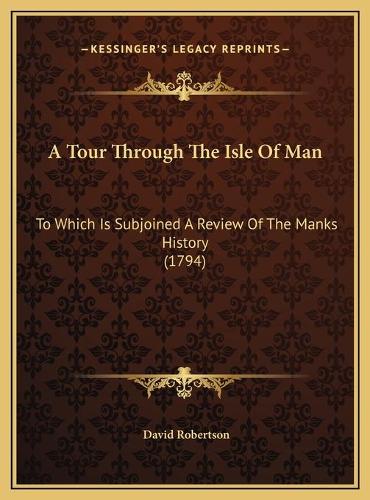 A Tour Through The Isle Of Man: To Which Is Subjoined A Review Of The Manks History (1794)(English)