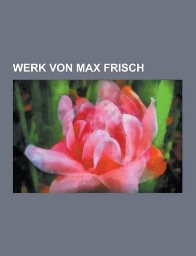 Werk Von Max Frisch: Homo Faber, Graf Oderland, Montauk, Biedermann Und Die Brandstifter, Andorra, Blaubart, Der Mensch Erscheint Im Holoza(German)