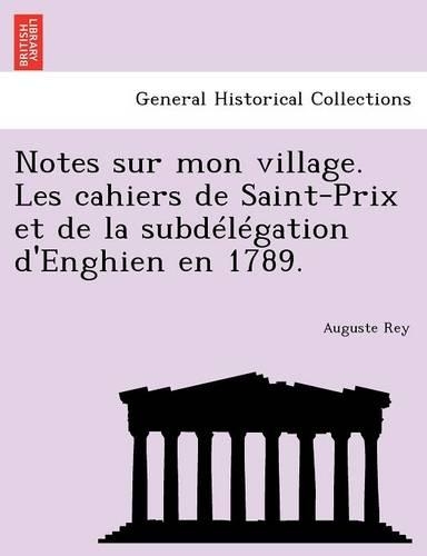 Notes Sur Mon Village. Les Cahiers de Saint-Prix Et de La Subdelegation D'Enghien En 1789.: (French)