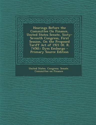 Hearings Before the Committee on Finance, United States Senate, Sixty-Seventh Congress, First Session, on the Proposed Tariff Act of 1921 (H. R. 7456).