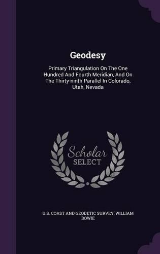 Geodesy: Primary Triangulation On The One Hundred And Fourth Meridian, And On The Thirty-ninth Parallel In Colorado, Utah, Nevada(English)