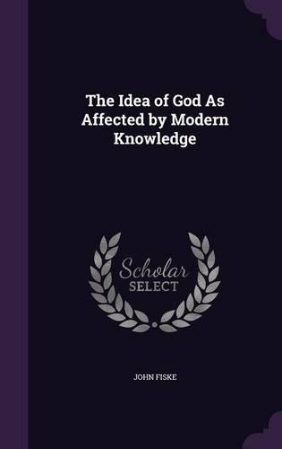 The Idea of God As Affected by Modern Knowledge