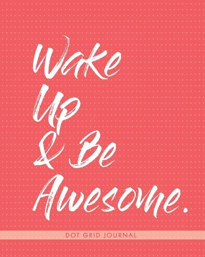 Wake Up & Be Awesome: Dot Grid Journal