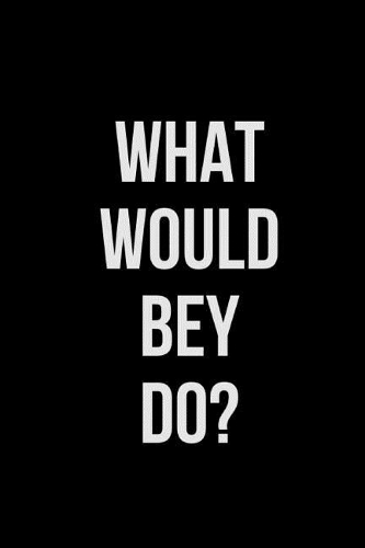 What Would Bey Do