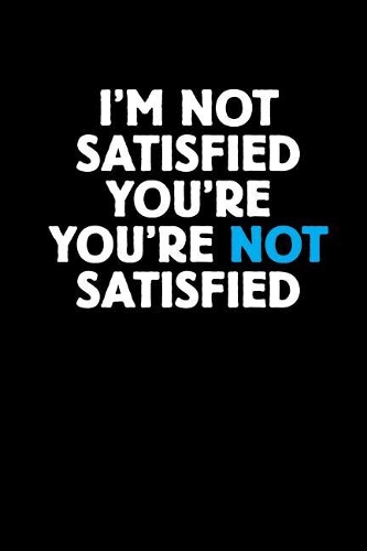 I'm Not Satisfied You're Not Satisfied