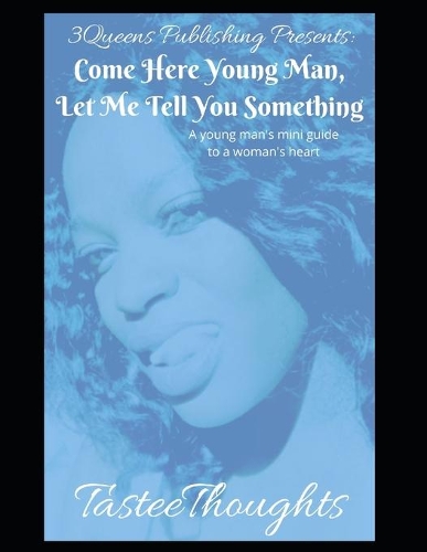 Come Here Young Man, Let Me Tell You Something: A Young Man's Mini Guide To A Woman's Heart