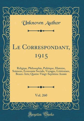 Le Correspondant, 1915, Vol. 260: Religion, Philosophie, Politique, Histoire, Sciences, Économie Sociale, Voyages, Littérature, Beaux-Arts; Quatre-Vingt-Septième Année (Classic Reprint)