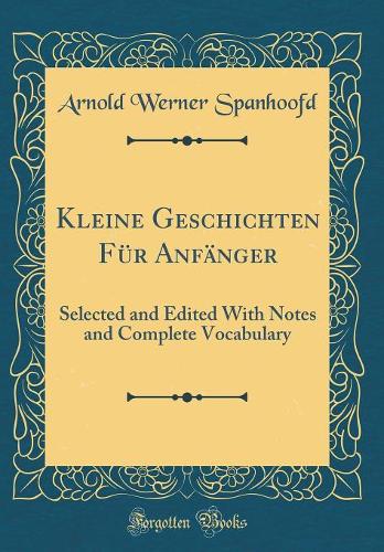 Kleine Geschichten Für Anfänger: Selected and Edited With Notes and Complete Vocabulary (Classic Reprint)