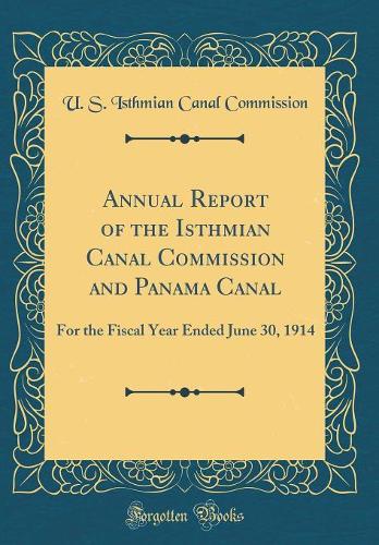 Annual Report of the Isthmian Canal Commission and Panama Canal: For the Fiscal Year Ended June 30, 1914 (Classic Reprint)