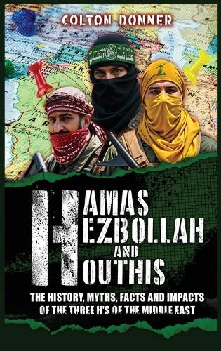Hamas, Hezbollah and Houthis: The History, Myths, Facts and Impacts of the Three H's of the Middle East