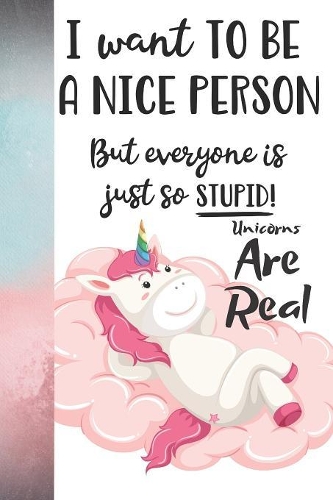 I Want To Be A Nice Person But Everyone Is Just So Stupid! Unicorns Are Real: Writing Journal With Ruled Black & White Pages To Write In For Women And Girls