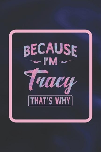 Because I'm Tracy That's Why: First Name Funny Sayings Personalized Customized Names Women Girl Gift Notebook Journal