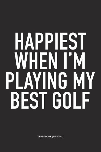 Happiest When I'm Playing My Best Golf: A 6x9 Inch Matte Softcover Diary Notebook with 120 Blank Lined Pages and a Funny Golfing Cover Slogan