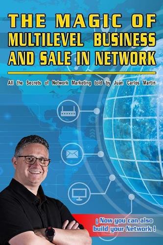 The Magic of Business and Sale in Multi-Network: All the Secrets of Network Marketing told by Juan Carlos Martin