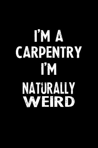 I'm a Carpentry I'm Naturally Weird