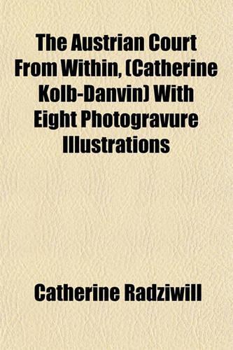 The Austrian Court from Within, (Catherine Kolb-Danvin) with Eight Photogravure Illustrations