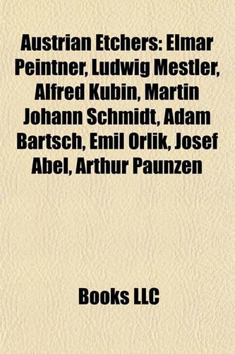 Austrian Etchers: Elmar Peintner, Ludwig Mestler, Alfred Kubin, Martin Johann Schmidt, Adam Bartsch, Emil Orlk, Josef Abel, Arthur Paunzen(English)