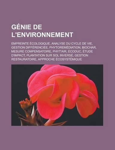 Genie de L'Environnement: Empreinte Ecologique, Analyse Du Cycle de Vie, Gestion Differenciee, Phytoremediation, Biochar, Mesure Compensatoire, Phyt'air, Ecoduc, Etude D'Impa(French)