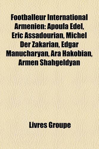 Footballeur International Armnien: Apoula Edel, Ric Assadourian, Michel Der Zakarian, Edgar Manucharyan, Ara Hakobian, Armen Shahgeldyan(French)