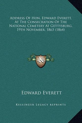 Address Of Hon. Edward Everett, At The Consecration Of The National Cemetery At Gettysburg, 19th November, 1863 (1864)