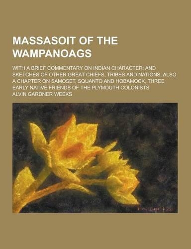 Massasoit of the Wampanoags; With a Brief Commentary on Indian Character; And Sketches of Other Great Chiefs, Tribes and Nations; Also a Chapter on Sa: (English)
