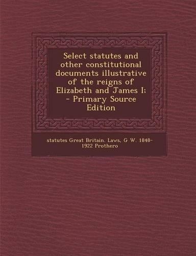 Select Statutes and Other Constitutional Documents Illustrative of the Reigns of Elizabeth and James I;: (English)