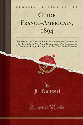 Guide Franco-Américain, 1894: Renfermant Une Carte Du Point, de Nombreuses Gravures, Un Plan de la Ville de New York, Et Augmenté d'Un Annuaire de la Colonie de Langue Française 