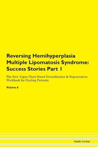 Reversing Hemihyperplasia Multiple Lipomatosis Syndrome: Success Stories Part 1 The Raw Vegan Plant-Based Detoxification & Regeneration Workbook for Healing Patients. Volume 6
