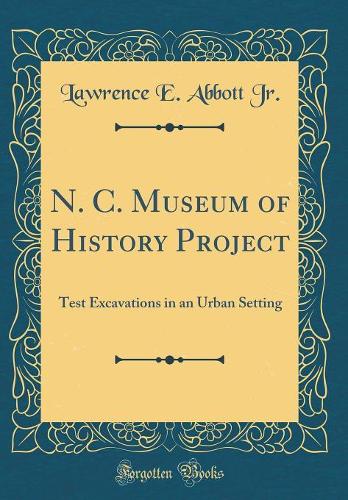 N. C. Museum of History Project: Test Excavations in an Urban Setting (Classic Reprint)
