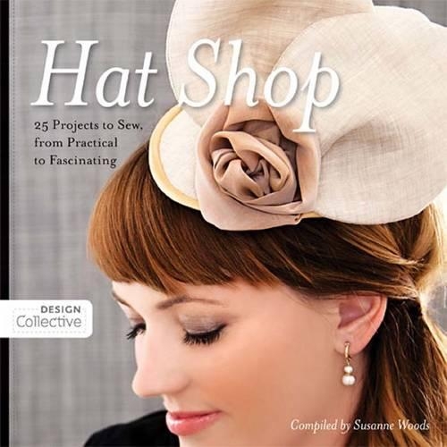 Hat Shop: 25 Projects to Sew, from Practical to Fascinating(Design Collective)