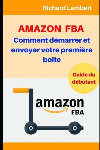 Amazon FBA: Comment démarrer et envoyer votre première boîte: Guide du débutant