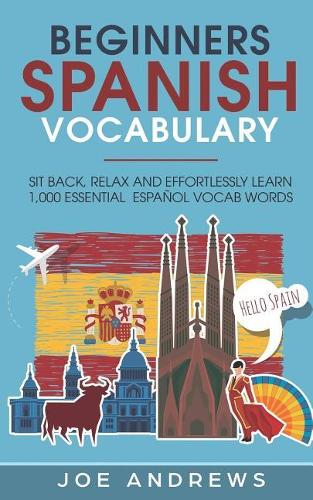 Beginners Spanish Vocabulary: Sit Back, Relax and Effortlessly Learn 1,000 Essential Espa