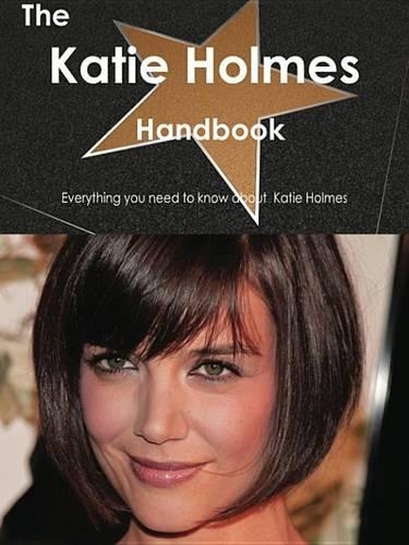 The Katie Holmes Handbook - Everything You Need to Know about Katie Holmes