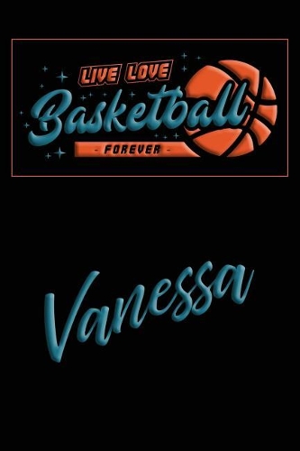 Live Love Basketball Forever Vanessa: Lined Journal College Ruled Notebook Composition Book Diary