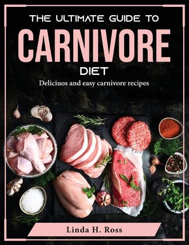 The Ultimate Guide to Carnivore Diet: Deliciuos and easy carnivore recipes