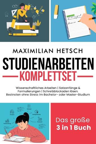 Studienarbeiten Komplettset - Das große 3 in 1 Buch: Wissenschaftliches Arbeiten Satzanfänge & Formulierungen Schreibblockaden lösen. Bestnoten ohne Stress im Bachelor- oder Master-Studium