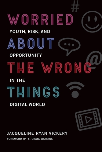 Worried About the Wrong Things: Youth, Risk, and Opportunity in the Digital World(Worried About the Wrong Things)