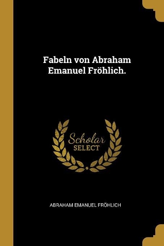 Fabeln von Abraham Emanuel Fröhlich.