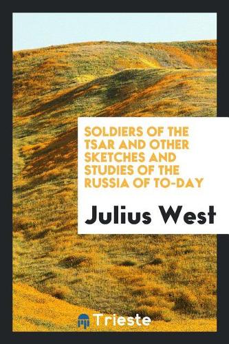 Soldiers of the Tsar and Other Sketches and Studies of the Russia of To-Day
