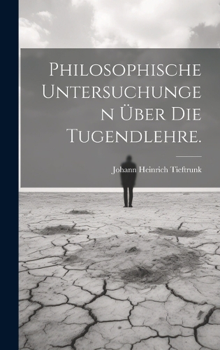 Philosophische Untersuchungen Über die Tugendlehre.