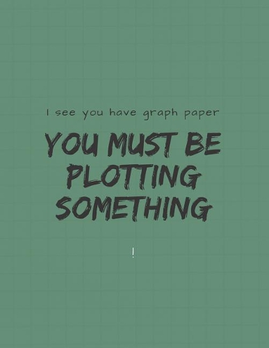 I See You Have Graph Paper You Must Be Plotting Something